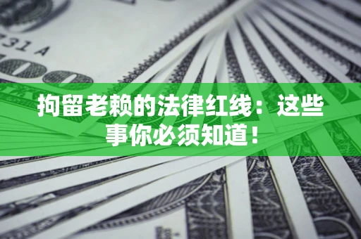 济南拘留老赖的法律红线：这些事你必须知道！
