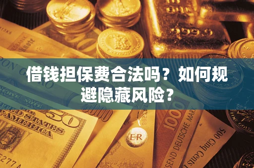 济南借钱担保费合法吗？如何规避隐藏风险？