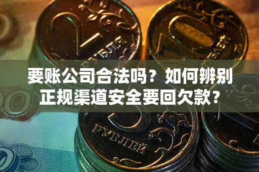 济南要账公司合法吗？如何辨别正规渠道安全要回欠款？