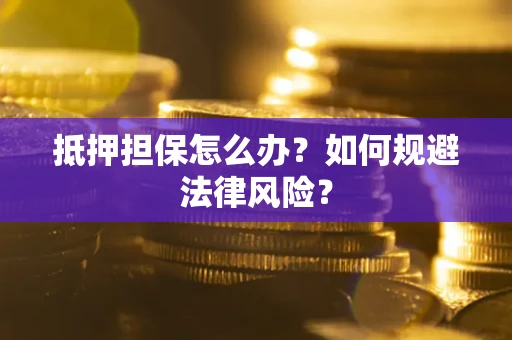 济南抵押担保怎么办？如何规避法律风险？