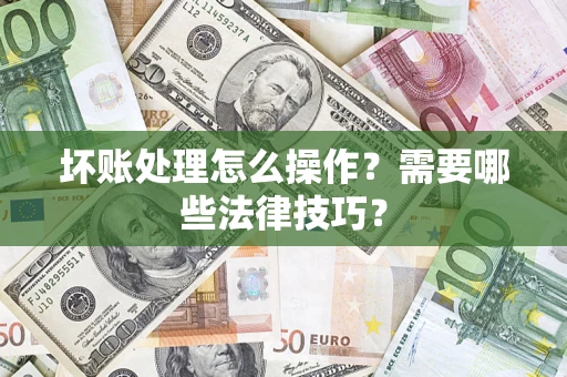 济南坏账处理怎么操作？需要哪些法律技巧？