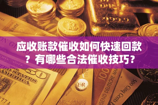 济南应收账款催收如何快速回款？有哪些合法催收技巧？