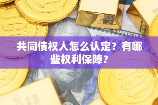 济南共同债权人怎么认定？有哪些权利保障？