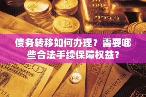 济南债务转移如何办理？需要哪些合法手续保障权益？