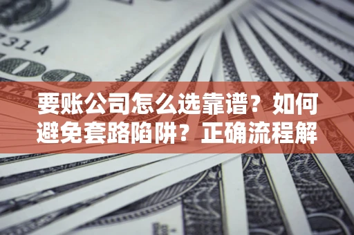 济南要账公司怎么选靠谱？如何避免套路陷阱？正确流程解析