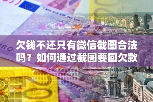 济南欠钱不还只有微信截图合法吗？如何通过截图要回欠款？