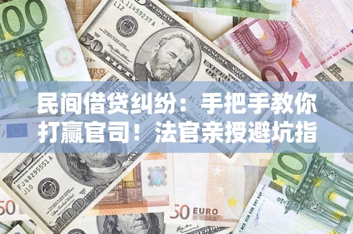 济南民间借贷纠纷：手把手教你打赢官司！法官亲授避坑指南