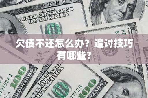 济南欠债不还怎么办？追讨技巧有哪些？
