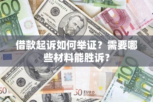 济南借款起诉如何举证？需要哪些材料能胜诉？