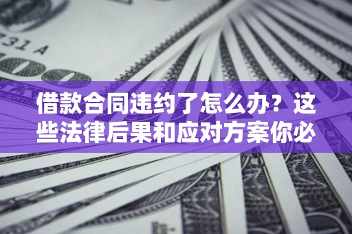 济南借款合同违约了怎么办？这些法律后果和应对方案你必须知道