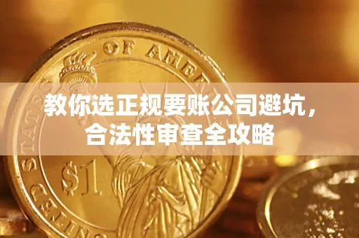 济南教你选正规要账公司避坑，合法性审查全攻略