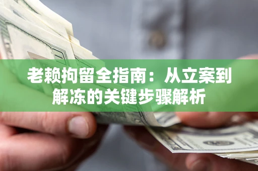 济南老赖拘留全指南：从立案到解冻的关键步骤解析