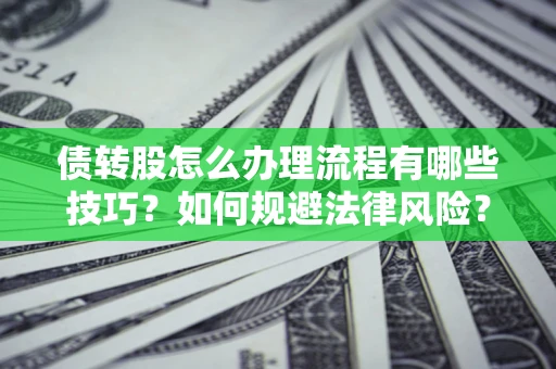济南债转股怎么办理流程有哪些技巧？如何规避法律风险？