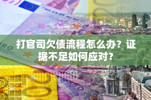 济南打官司欠债流程怎么办？证据不足如何应对？