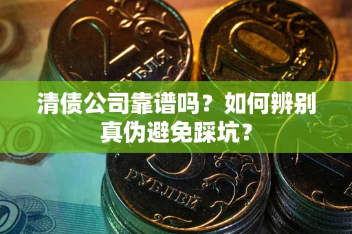 济南清债公司靠谱吗？如何辨别真伪避免踩坑？