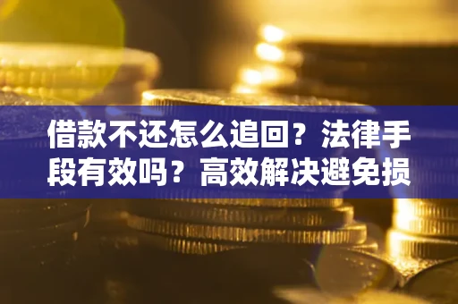 济南借款不还怎么追回？法律手段有效吗？高效解决避免损失