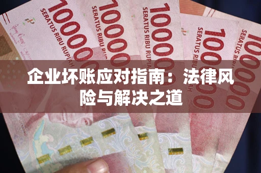济南企业坏账应对指南：法律风险与解决之道
