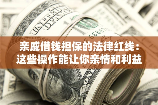 济南亲戚借钱担保的法律红线：这些操作能让你亲情和利益两不误