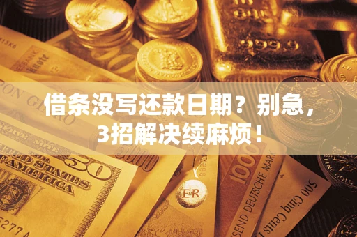 济南借条没写还款日期？别急，3招解决续麻烦！