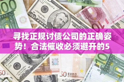 济南寻找正规讨债公司的正确姿势！合法催收必须避开的5大雷区