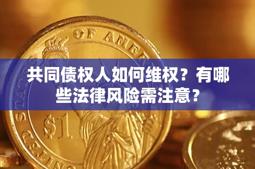 济南共同债权人如何维权？有哪些法律风险需注意？