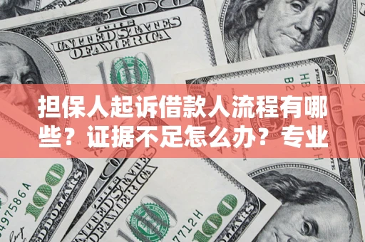 济南担保人起诉借款人流程有哪些？证据不足怎么办？专业律师解答