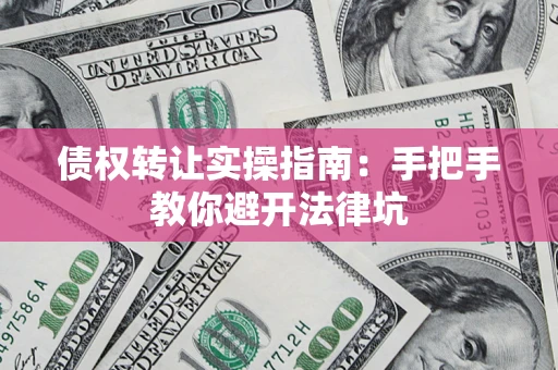 济南债权转让实操指南：手把手教你避开法律坑