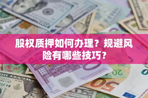 济南股权质押如何办理？规避风险有哪些技巧？