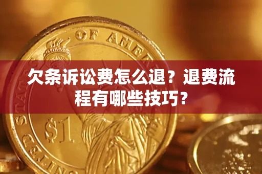 济南欠条诉讼费怎么退？退费流程有哪些技巧？