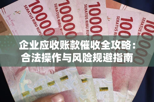 济南企业应收账款催收全攻略：合法操作与风险规避指南