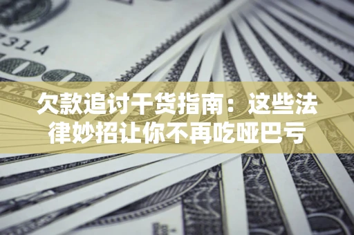 济南欠款追讨干货指南：这些法律妙招让你不再吃哑巴亏