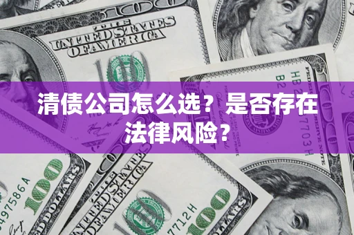 济南清债公司怎么选？是否存在法律风险？