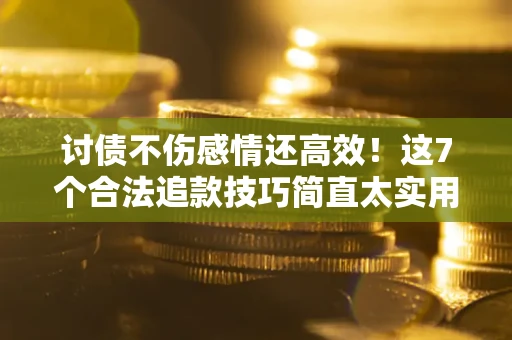 济南讨债不伤感情还高效！这7个合法追款技巧简直太实用