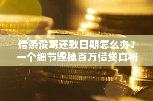 济南借条没写还款日期怎么办？一个细节毁掉百万借贷真相
