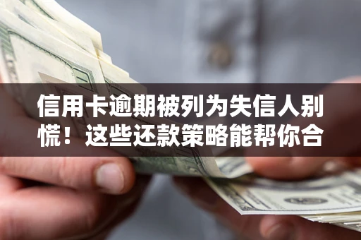 济南信用卡逾期被列为失信人别慌！这些还款策略能帮你合法止损