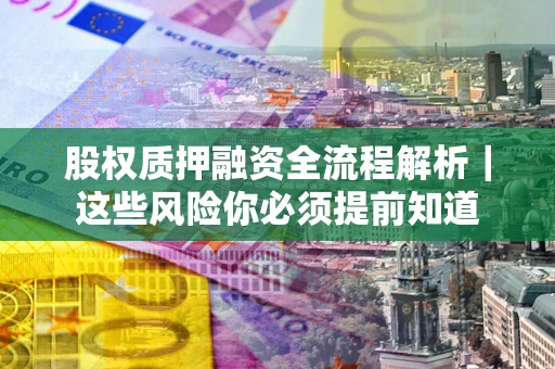 济南股权质押融资全流程解析｜这些风险你必须提前知道