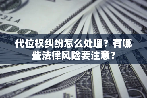济南代位权纠纷怎么处理？有哪些法律风险要注意？