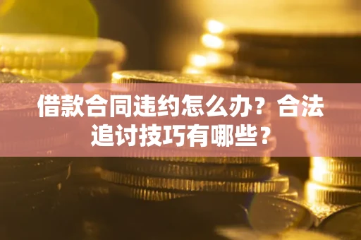 济南借款合同违约怎么办？合法追讨技巧有哪些？