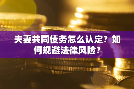 济南夫妻共同债务怎么认定？如何规避法律风险？