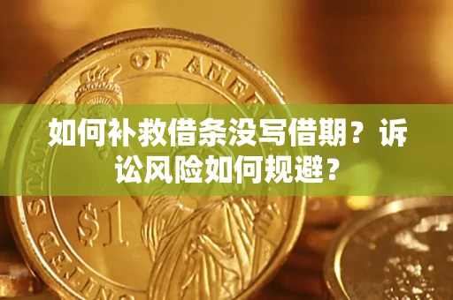 济南如何补救借条没写借期？诉讼风险如何规避？