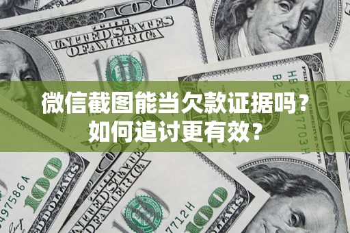 济南微信截图能当欠款证据吗？如何追讨更有效？