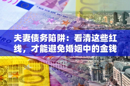 济南夫妻债务陷阱：看清这些红线，才能避免婚姻中的金钱危机