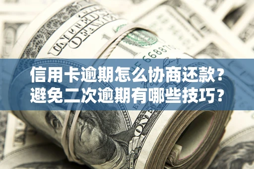 济南信用卡逾期怎么协商还款？避免二次逾期有哪些技巧？
