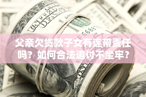 济南父亲欠贷款子女有连带责任吗？如何合法追讨不坐牢？