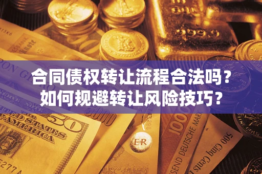 济南合同债权转让流程合法吗？如何规避转让风险技巧？