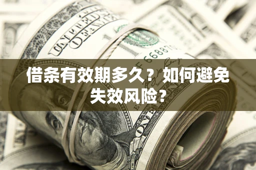 济南借条有效期多久？如何避免失效风险？