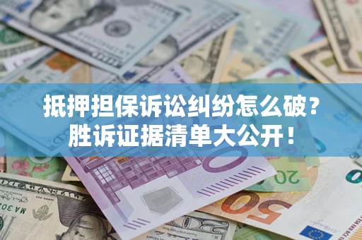济南抵押担保诉讼纠纷怎么破？胜诉证据清单大公开！