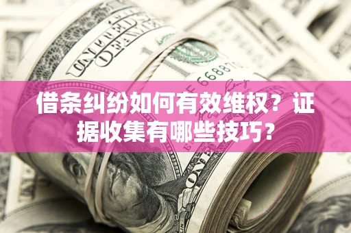 济南借条纠纷如何有效维权？证据收集有哪些技巧？