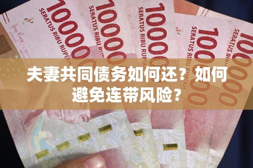 济南夫妻共同债务如何还？如何避免连带风险？