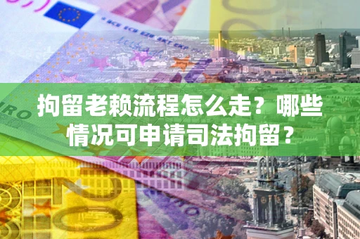 济南拘留老赖流程怎么走?哪些情况可申请司法拘留? 济南拘留老赖流程怎么走?哪些情况可申请司法拘留?